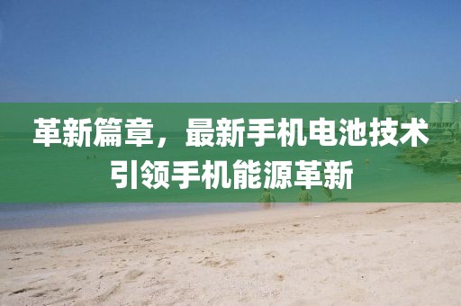 革新篇章，最新手機(jī)電池技術(shù)引領(lǐng)手機(jī)能源革新