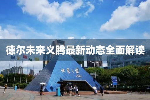 德爾未來義騰最新動態(tài)全面解讀