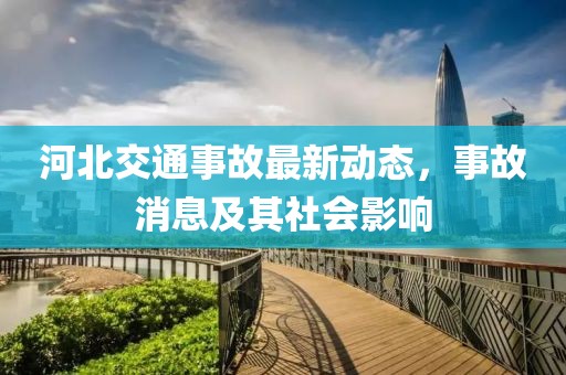 河北交通事故最新動(dòng)態(tài)，事故消息及其社會(huì)影響