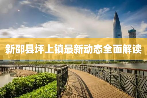 新邵縣坪上鎮(zhèn)最新動(dòng)態(tài)全面解讀