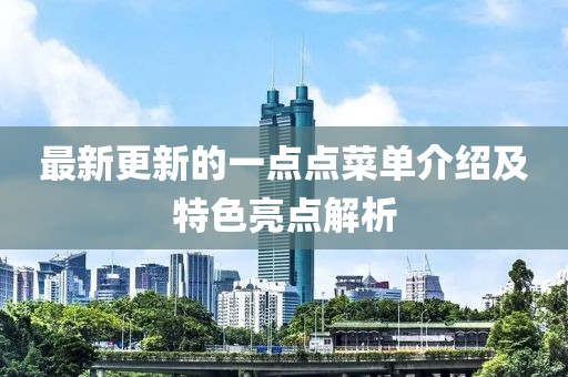 最新更新的一點(diǎn)點(diǎn)菜單介紹及特色亮點(diǎn)解析