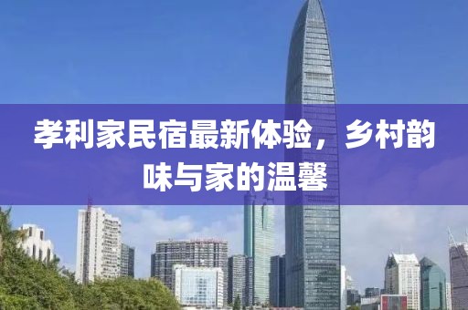 孝利家民宿最新體驗(yàn)，鄉(xiāng)村韻味與家的溫馨