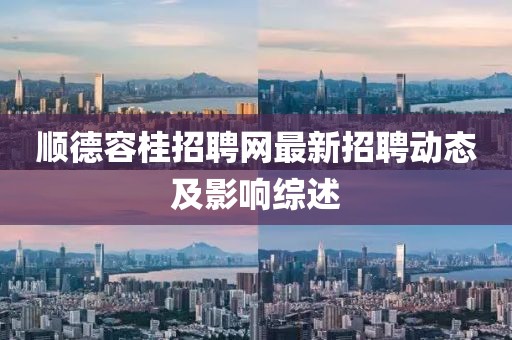 順德容桂招聘網(wǎng)最新招聘動(dòng)態(tài)及影響綜述