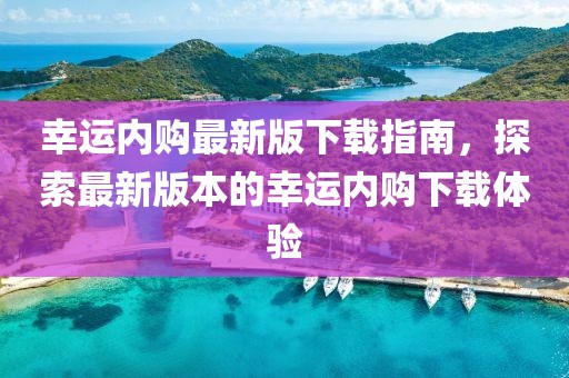 幸運內(nèi)購最新版下載指南，探索最新版本的幸運內(nèi)購下載體驗