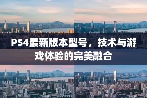 PS4最新版本型號(hào)，技術(shù)與游戲體驗(yàn)的完美融合