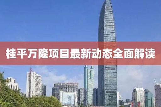 桂平萬隆項(xiàng)目最新動(dòng)態(tài)全面解讀