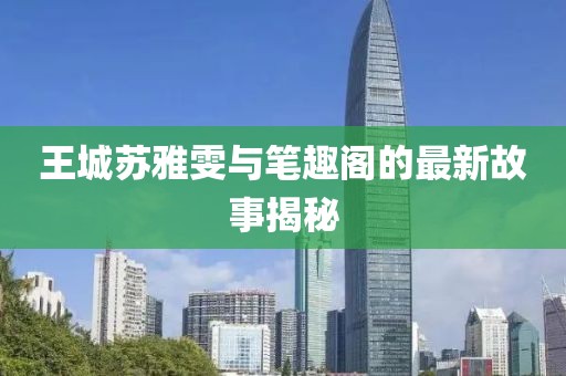 王城蘇雅雯與筆趣閣的最新故事揭秘