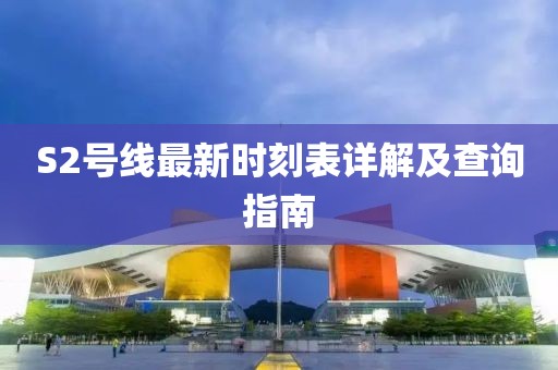 S2號(hào)線最新時(shí)刻表詳解及查詢指南