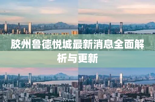 膠州魯?shù)聬偝亲钚孪⑷娼馕雠c更新