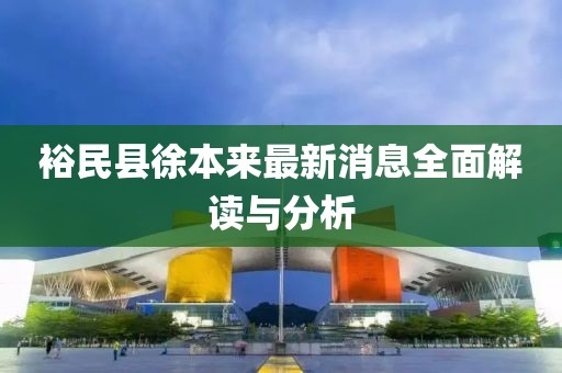裕民縣徐本來最新消息全面解讀與分析