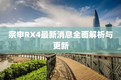 宗申RX4最新消息全面解析與更新