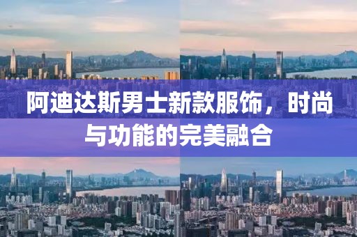 阿迪達(dá)斯男士新款服飾，時(shí)尚與功能的完美融合