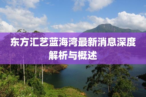 東方匯藝藍海灣最新消息深度解析與概述
