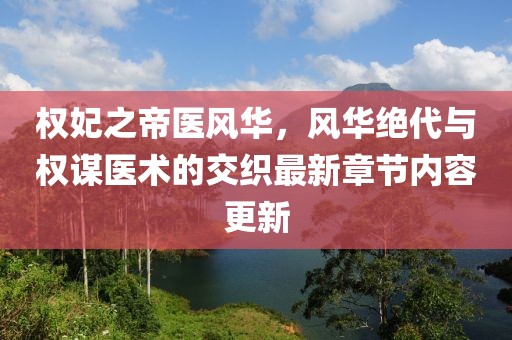 權(quán)妃之帝醫(yī)風(fēng)華，風(fēng)華絕代與權(quán)謀醫(yī)術(shù)的交織最新章節(jié)內(nèi)容更新