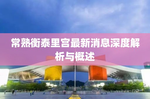常熟衡泰里宮最新消息深度解析與概述