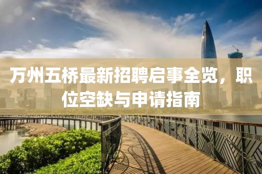 萬州五橋最新招聘啟事全覽，職位空缺與申請(qǐng)指南