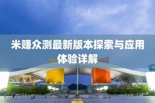 米賺眾測最新版本探索與應(yīng)用體驗詳解