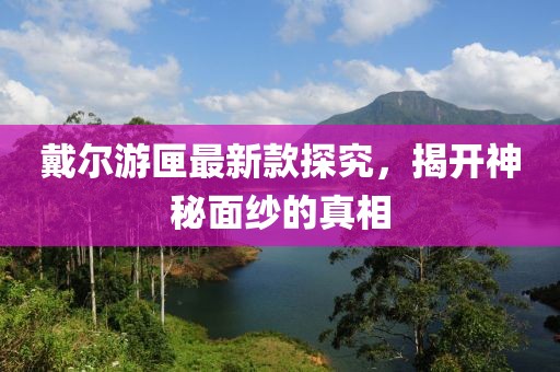 戴爾游匣最新款探究，揭開神秘面紗的真相