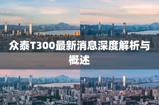 眾泰T300最新消息深度解析與概述
