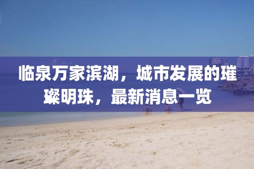 臨泉萬家濱湖，城市發(fā)展的璀璨明珠，最新消息一覽