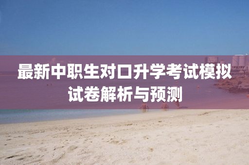 最新中職生對口升學考試模擬試卷解析與預測