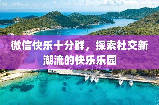 微信快樂(lè)十分群，探索社交新潮流的快樂(lè)樂(lè)園