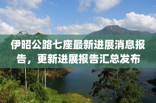 伊昭公路七座最新進(jìn)展消息報告，更新進(jìn)展報告匯總發(fā)布