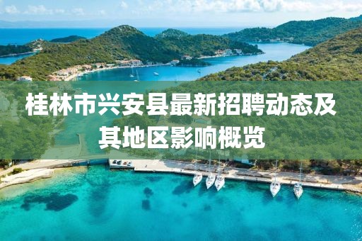 桂林市興安縣最新招聘動態(tài)及其地區(qū)影響概覽