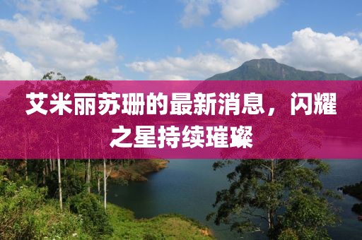 艾米麗蘇珊的最新消息，閃耀之星持續(xù)璀璨