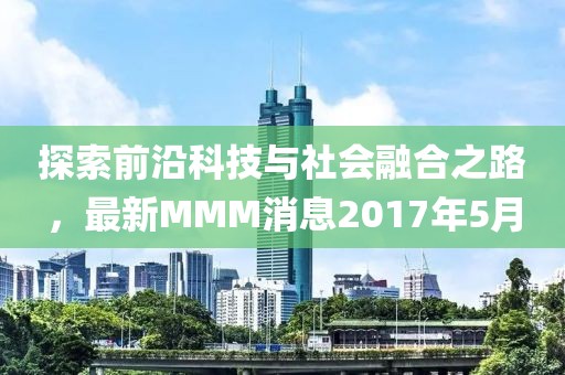 探索前沿科技與社會(huì)融合之路，最新MMM消息2017年5月