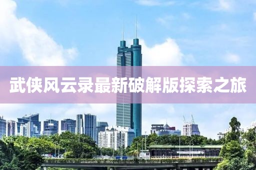 武俠風(fēng)云錄最新破解版探索之旅