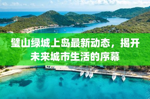 璧山綠城上島最新動(dòng)態(tài)，揭開未來城市生活的序幕