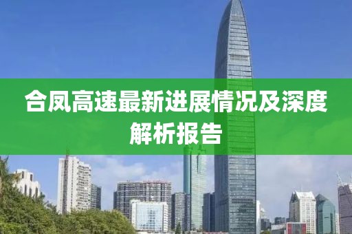 合鳳高速最新進(jìn)展情況及深度解析報(bào)告