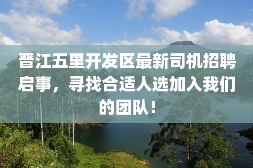 晉江五里開發(fā)區(qū)最新司機招聘啟事，尋找合適人選加入我們的團隊！