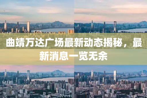 曲靖萬達(dá)廣場(chǎng)最新動(dòng)態(tài)揭秘，最新消息一覽無余