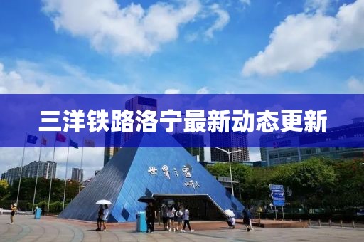 三洋鐵路洛寧最新動(dòng)態(tài)更新