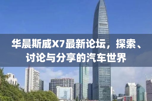 華晨斯威X7最新論壇，探索、討論與分享的汽車世界