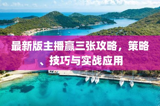 最新版主播贏三張攻略，策略、技巧與實戰(zhàn)應用