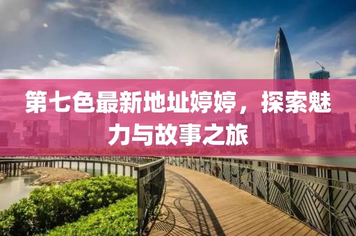 第七色最新地址婷婷，探索魅力與故事之旅