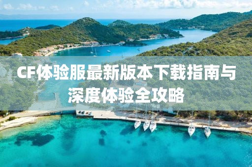 CF體驗服最新版本下載指南與深度體驗全攻略
