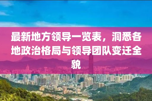 最新地方領(lǐng)導(dǎo)一覽表，洞悉各地政治格局與領(lǐng)導(dǎo)團(tuán)隊變遷全貌