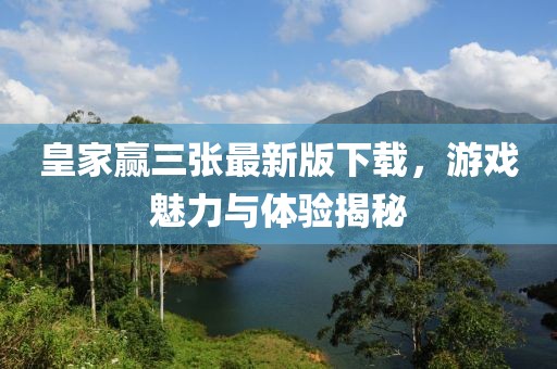 皇家贏三張最新版下載，游戲魅力與體驗(yàn)揭秘