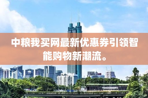 中糧我買網(wǎng)最新優(yōu)惠券引領(lǐng)智能購(gòu)物新潮流。