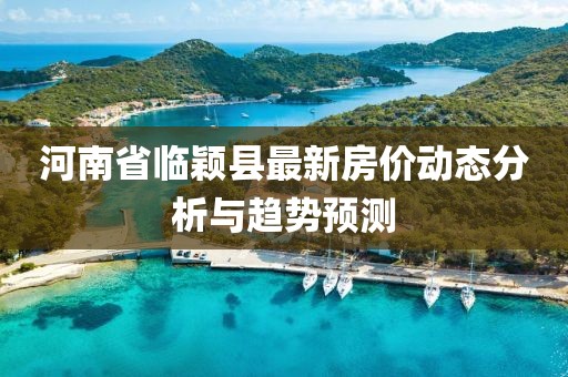 河南省臨穎縣最新房?jī)r(jià)動(dòng)態(tài)分析與趨勢(shì)預(yù)測(cè)