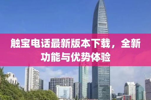 觸寶電話最新版本下載，全新功能與優(yōu)勢(shì)體驗(yàn)