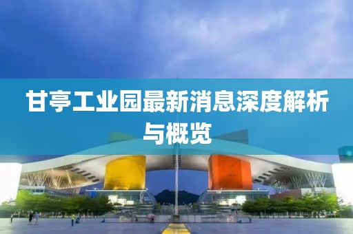 甘亭工業(yè)園最新消息深度解析與概覽