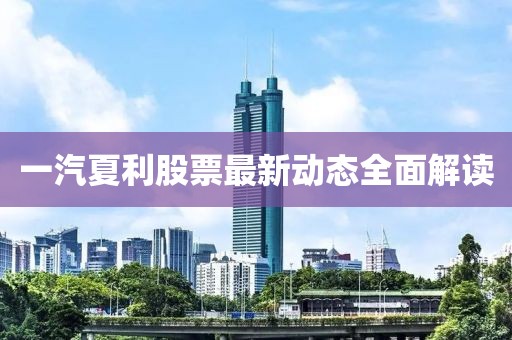 一汽夏利股票最新動(dòng)態(tài)全面解讀