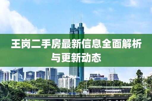 王崗二手房最新信息全面解析與更新動(dòng)態(tài)