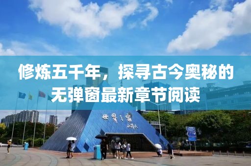 修煉五千年，探尋古今奧秘的無彈窗最新章節(jié)閱讀