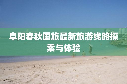 阜陽春秋國旅最新旅游線路探索與體驗